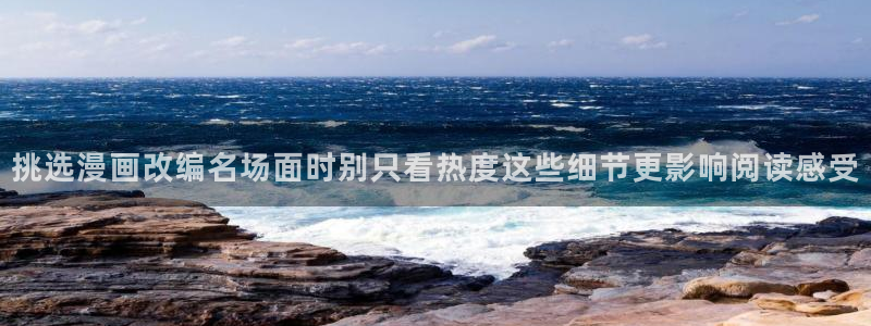 羞羞漫画入口导航页:挑选漫画改编名场面时别只看热度这些细节更影响阅读感受