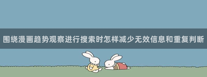 羞羞漫画作品动态:围绕漫画趋势观察进行搜索时怎样减少无效信息和重复判断