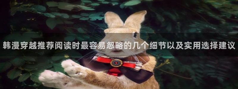 羞羞漫画网页版入口:韩漫穿越推荐阅读时最容易忽略的几个细节以及实用选择建议