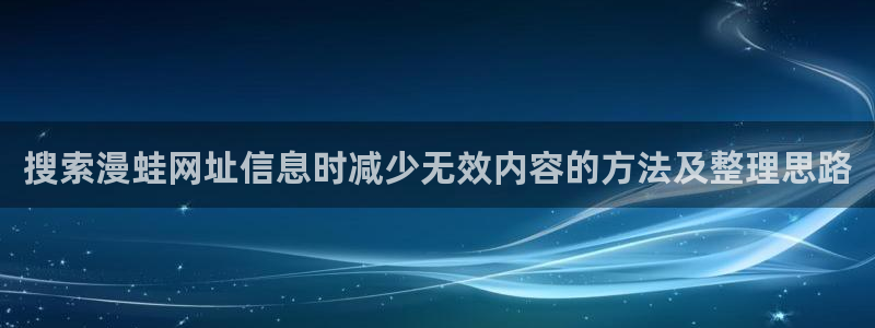 羞羞漫画漫画排行:搜索漫蛙网址信息时减少无效内容的方法及整理思路