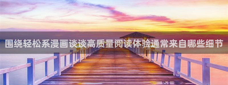 羞羞漫画在线阅读入口：围绕轻松系漫画谈谈高质量阅读体验通常来自哪些细节