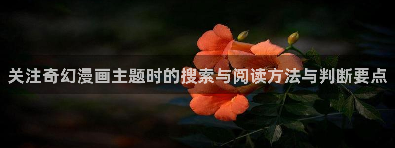 羞羞漫画国漫推荐：关注奇幻漫画主题时的搜索与阅读方法与判断要点