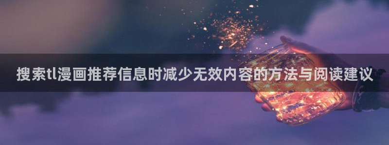 羞羞漫画作品列表：搜索tl漫画推荐信息时减少无效内容的方法与阅读建议